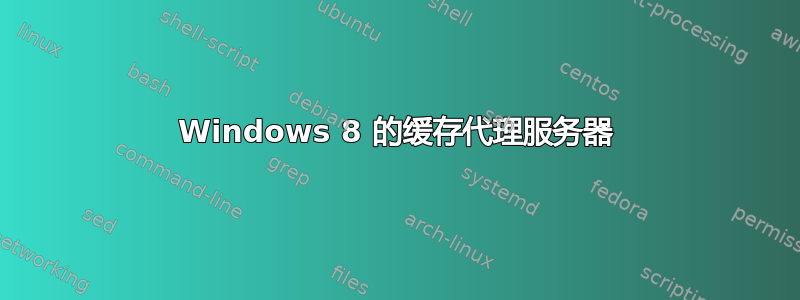 Windows 8 的缓存代理服务器