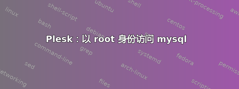 Plesk：以 root 身份访问 mysql 