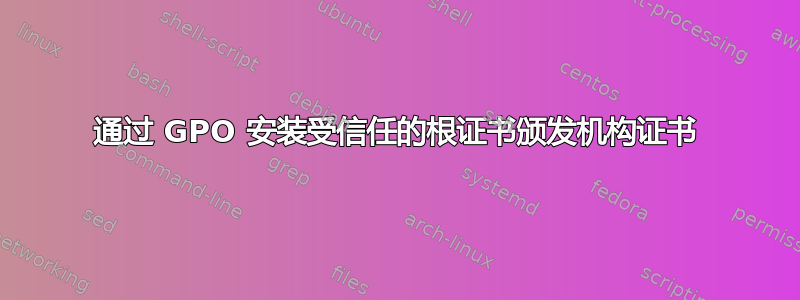 通过 GPO 安装受信任的根证书颁发机构证书