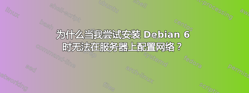 为什么当我尝试安装 Debian 6 时无法在服务器上配置网络？