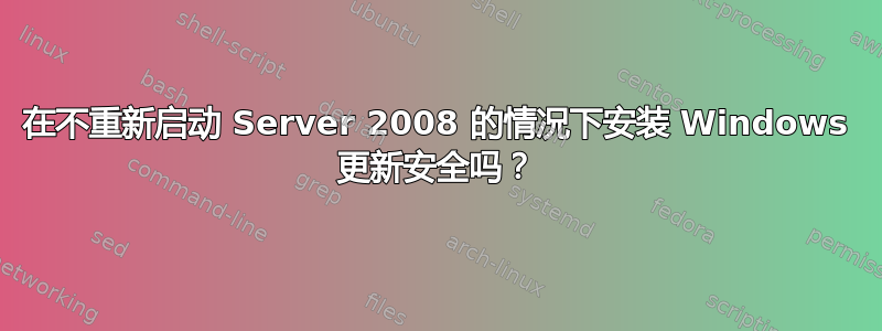 在不重新启动 Server 2008 的情况下安装 Windows 更新安全吗？