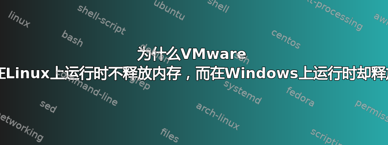 为什么VMware Player在Linux上运行时不释放内存，而在Windows上运行时却释放内存？