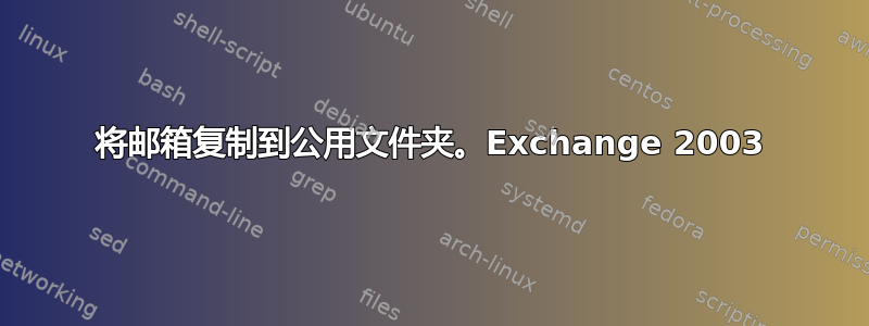 将邮箱复制到公用文件夹。Exchange 2003