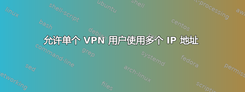 允许单个 VPN 用户使用多个 IP 地址