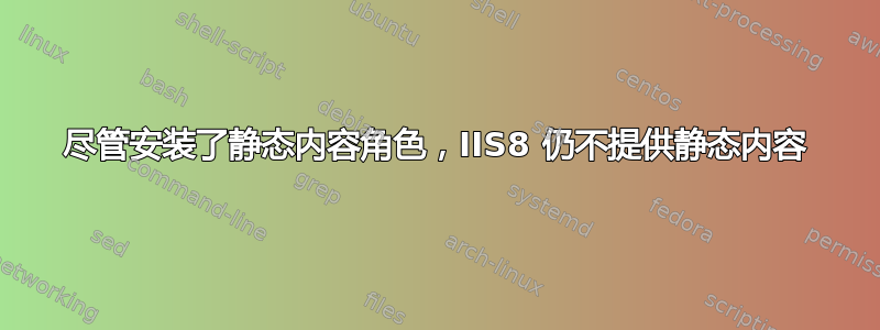 尽管安装了静态内容角色，IIS8 仍不提供静态内容