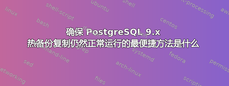 确保 PostgreSQL 9.x 热备份复制仍然正常运行的最便捷方法是什么