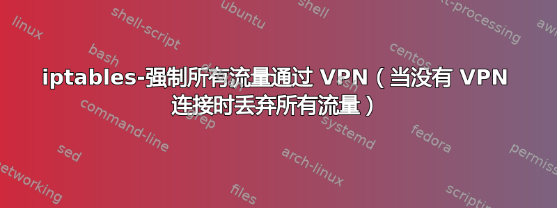 iptables-强制所有流量通过 VPN（当没有 VPN 连接时丢弃所有流量）