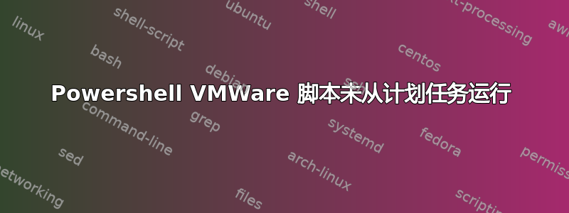 Powershell VMWare 脚本未从计划任务运行