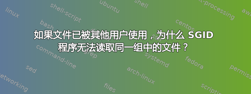 如果文件已被其他用户使用，为什么 SGID 程序无法读取同一组中的文件？