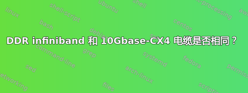 DDR infiniband 和 10Gbase-CX4 电缆是否相同？