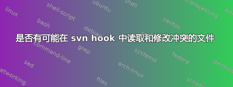 是否有可能在 svn hook 中读取和修改冲突的文件