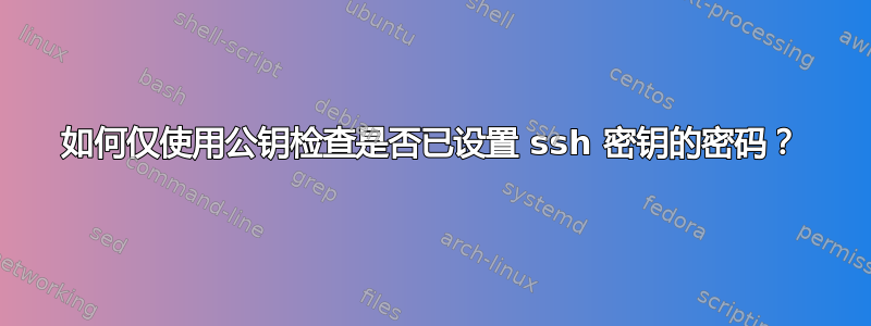 如何仅使用公钥检查是否已设置 ssh 密钥的密码？