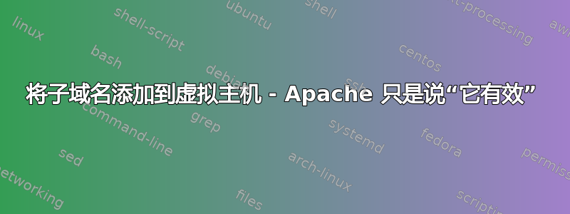 将子域名添加到虚拟主机 - Apache 只是说“它有效”