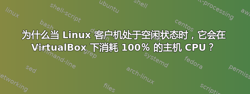 为什么当 Linux 客户机处于空闲状态时，它会在 VirtualBox 下消耗 100％ 的主机 CPU？