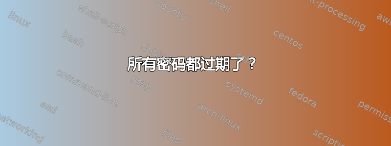 所有密码都过期了？