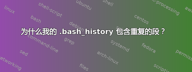 为什么我的 .bash_history 包含重复的段？ 