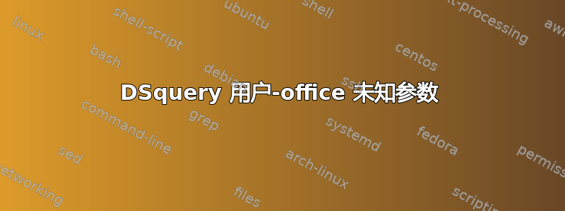 DSquery 用户-office 未知参数