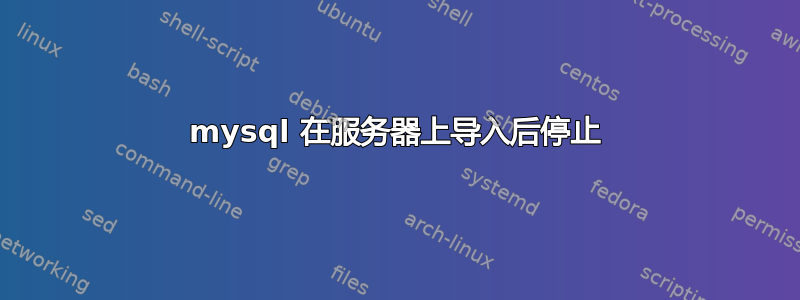 mysql 在服务器上导入后停止