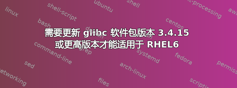 需要更新 glibc 软件包版本 3.4.15 或更高版本才能适用于 RHEL6