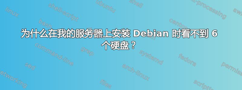 为什么在我的服务器上安装 Debian 时看不到 6 个硬盘？