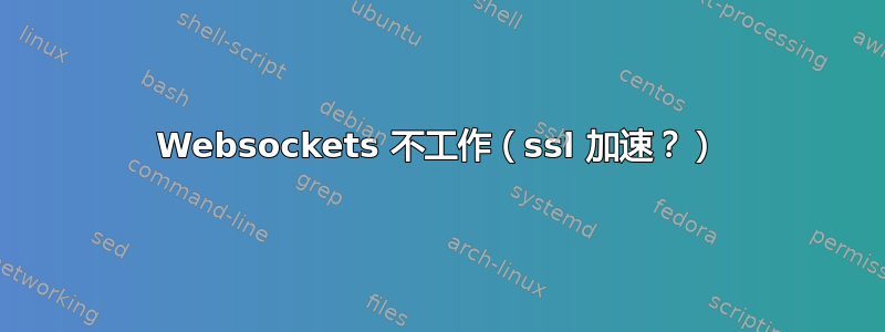 Websockets 不工作（ssl 加速？）