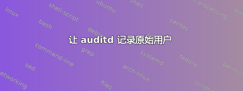 让 auditd 记录原始用户