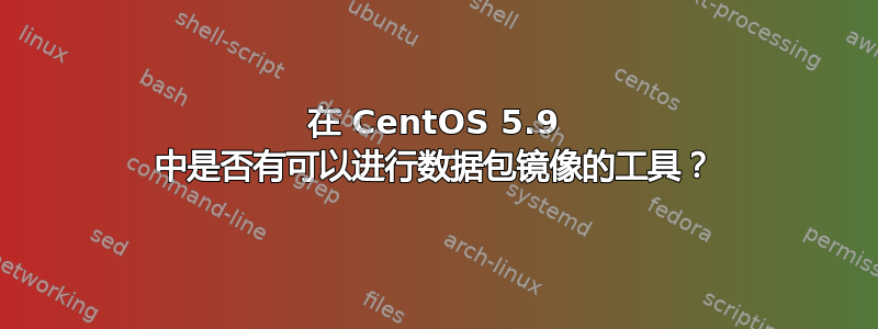 在 CentOS 5.9 中是否有可以进行数据包镜像的工具？