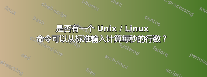 是否有一个 Unix / Linux 命令可以从标准输入计算每秒的行数？