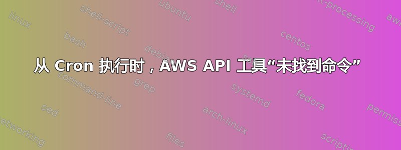 从 Cron 执行时，AWS API 工具“未找到命令”