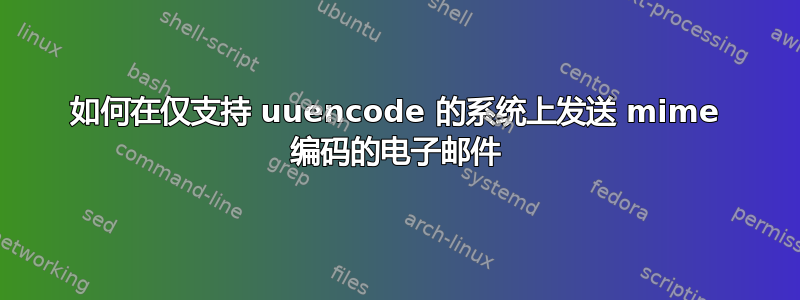 如何在仅支持 uuencode 的系统上发送 mime 编码的电子邮件