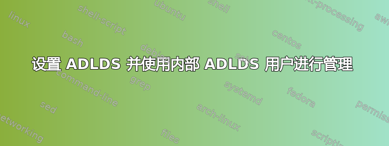 设置 ADLDS 并使用内部 ADLDS 用户进行管理