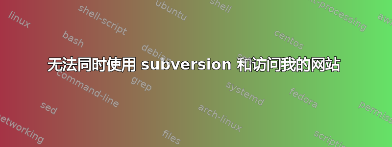 无法同时使用 subversion 和访问我的网站