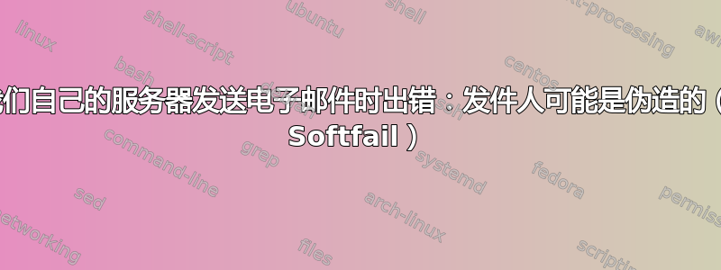 使用我们自己的服务器发送电子邮件时出错：发件人可能是伪造的（SPF Softfail）