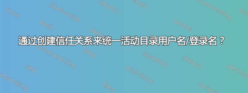 通过创建信任关系来统一活动目录用户名/登录名？