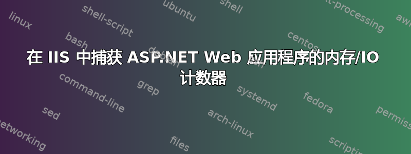 在 IIS 中捕获 ASP.NET Web 应用程序的内存/IO 计数器