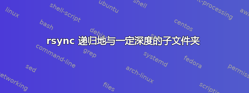 rsync 递归地与一定深度的子文件夹