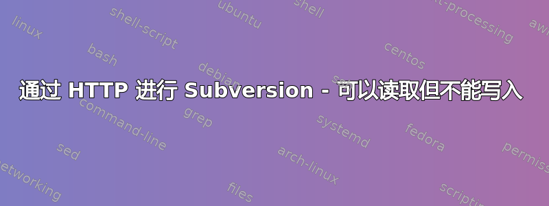 通过 HTTP 进行 Subversion - 可以读取但不能写入