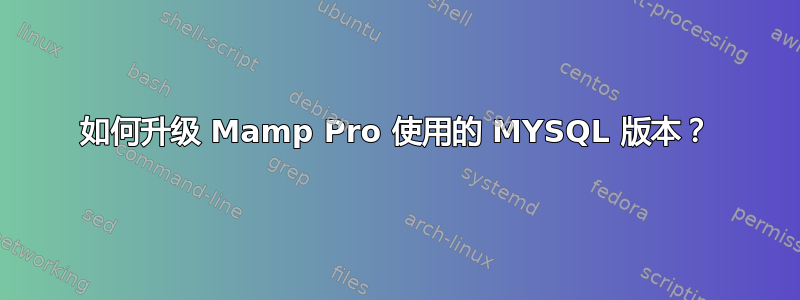 如何升级 Mamp Pro 使用的 MYSQL 版本？