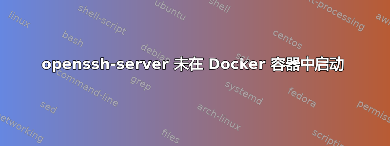 openssh-server 未在 Docker 容器中启动