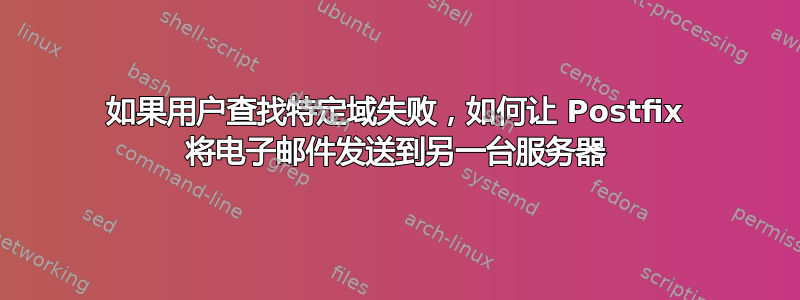 如果用户查找特定域失败，如何让 Postfix 将电子邮件发送到另一台服务器