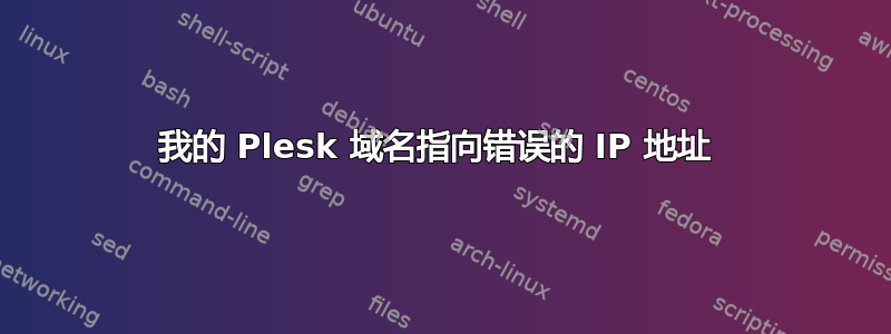 我的 Plesk 域名指向错误的 IP 地址 