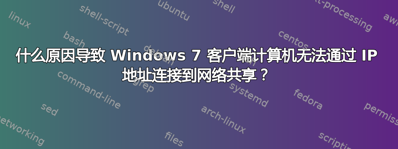 什么原因导致 Windows 7 客户端计算机无法通过 IP 地址连接到网络共享？