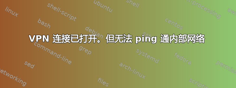 VPN 连接已打开。但无法 ping 通内部网络