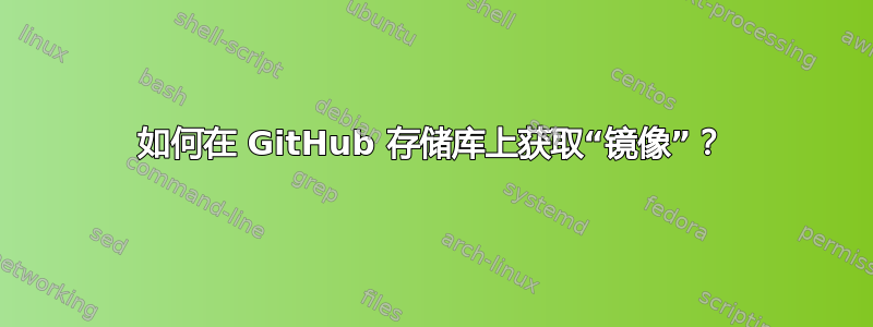 如何在 GitHub 存储库上获取“镜像”？