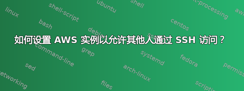 如何设置 AWS 实例以允许其他人通过 SSH 访问？