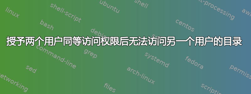 授予两个用户同等访问权限后无法访问另一个用户的目录