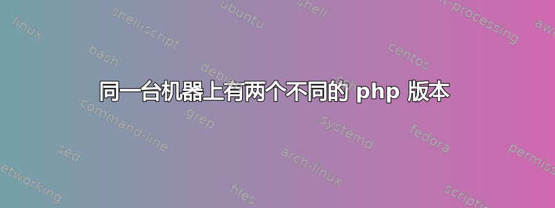 同一台机器上有两个不同的 php 版本