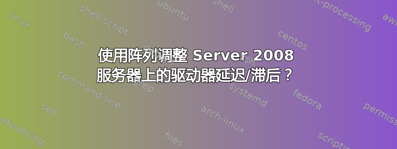 使用阵列调整 Server 2008 服务器上的驱动器延迟/滞后？