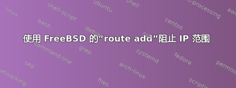 使用 FreeBSD 的“route add”阻止 IP 范围