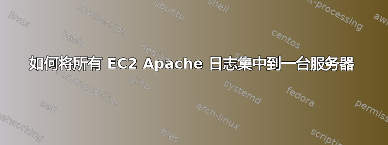 如何将所有 EC2 Apache 日志集中到一台服务器